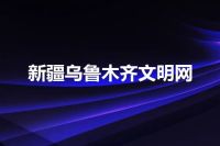 新疆乌鲁木齐文明网