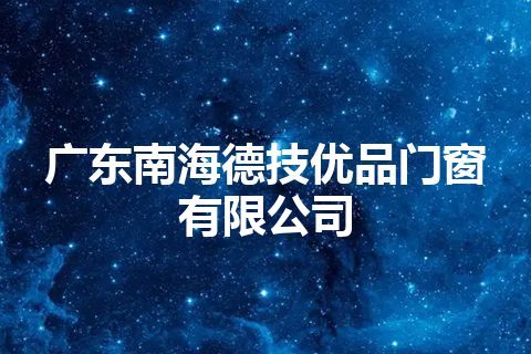 广东南海德技优品门窗有限公司