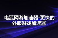 电狐网游加速器-更快的外服游戏加速器