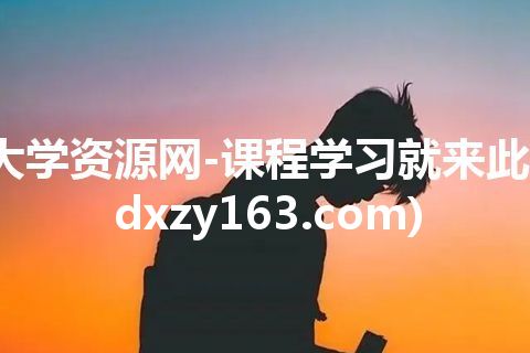 大学资源网-课程学习就来此(dxzy163.com)