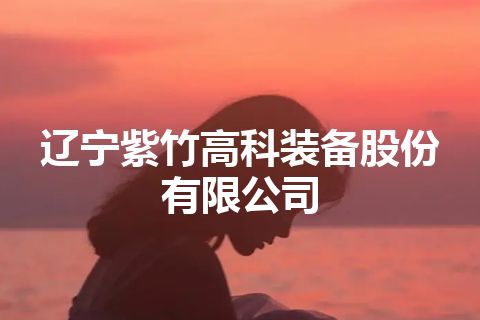 辽宁紫竹高科装备股份有限公司