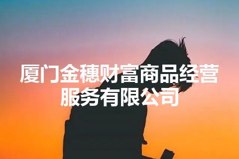 厦门金穗财富商品经营服务有限公司