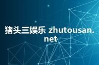 猪头三娱乐 zhutousan.net