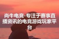 尚牛电竞-专注于赛事直播资讯的电竞游戏玩家平台