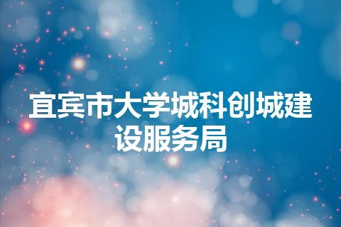 宜宾市大学城科创城建设服务局