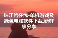 珠江路在线-单机游戏及绿色电脑软件下载,新鲜事分享