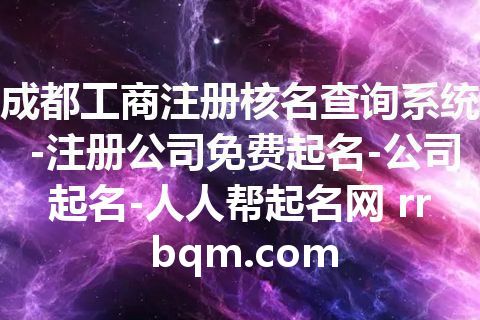 成都工商注册核名查询系统-注册公司免费起名-公司起名-人人帮起名网 rrbqm.com