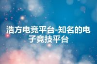 浩方电竞平台-知名的电子竞技平台