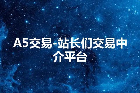 A5交易-站长们交易中介平台