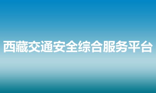 西藏交通安全综合服务平台