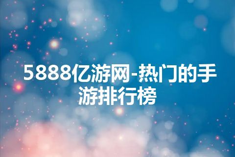 5888亿游网-热门的手游排行榜