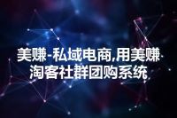 美赚-私域电商,用美赚淘客社群团购系统