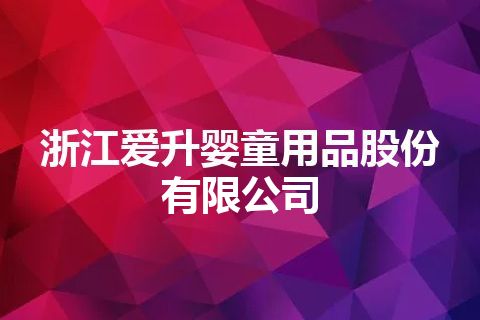 浙江爱升婴童用品股份有限公司