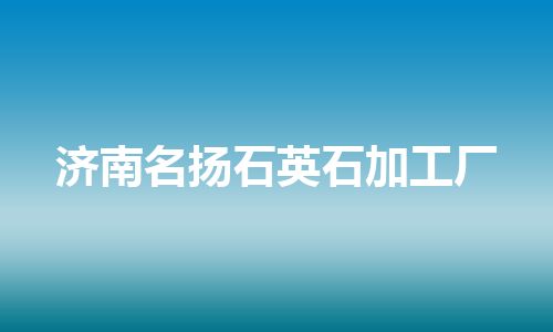 济南名扬石英石加工厂