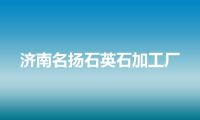 济南名扬石英石加工厂
