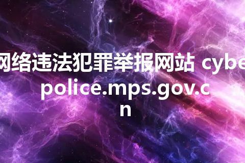 网络违法犯罪举报网站 cyberpolice.mps.gov.cn