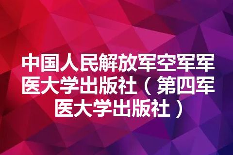 中国人民解放军空军军医大学出版社（第四军医大学出版社）