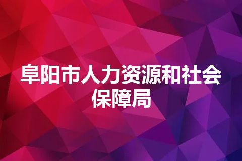 阜阳市人力资源和社会保障局