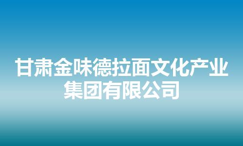 甘肃金味德拉面文化产业集团有限公司