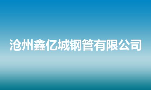 沧州鑫亿城钢管有限公司