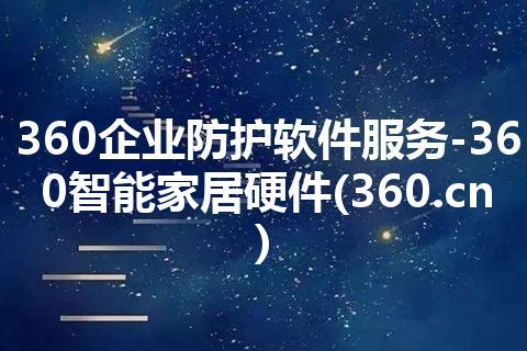 360企业防护软件服务-360智能家居硬件(360.cn)