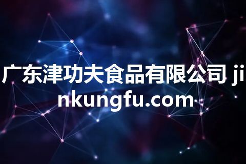 广东津功夫食品有限公司 jinkungfu.com