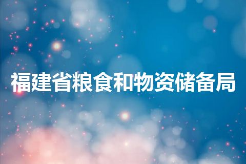 福建省粮食和物资储备局