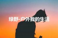 绿野-户外我的生活