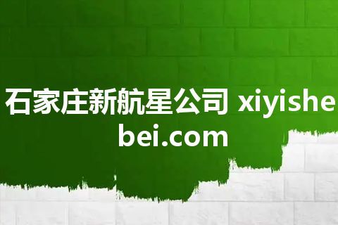 石家庄新航星公司 xiyishebei.com