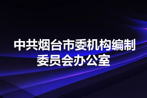 中共烟台市委机构编制委员会办公室