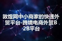 敦煌网中小商家的快速外贸平台-跨境电商外贸B2B平台