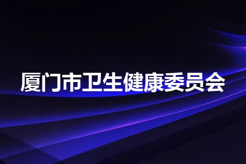 厦门市卫生健康委员会