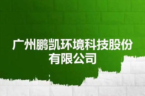 广州鹏凯环境科技股份有限公司