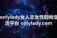 onlylady女人志女性时尚生活平台 onlylady.com