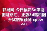 彩易网-今日福彩3d字谜图谜总汇、正版3d藏机图、开奖结果预测 cpew.cn