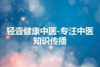 轻壹健康中医-专注中医知识传播
