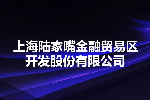 上海陆家嘴金融贸易区开发股份有限公司