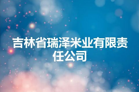 吉林省瑞泽米业有限责任公司