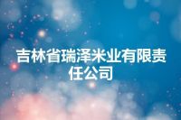 吉林省瑞泽米业有限责任公司