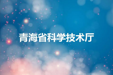 青海省科学技术厅 青海省科学技术厅