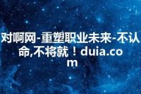 对啊网-重塑职业未来-不认命,不将就！duia.com