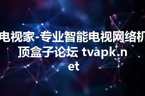 电视家-专业智能电视网络机顶盒子论坛 tvapk.net