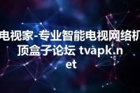 电视家-专业智能电视网络机顶盒子论坛 tvapk.net