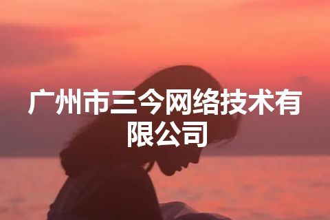 广州市三今网络技术有限公司