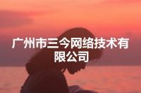 广州市三今网络技术有限公司