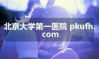 北京大学第一医院 pkufh.com
