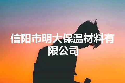 信阳市明大保温材料有限公司