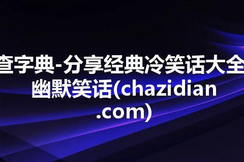 查字典-分享经典冷笑话大全,幽默笑话(chazidian.com)