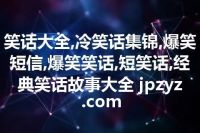 笑话大全,冷笑话集锦,爆笑短信,爆笑笑话,短笑话,经典笑话故事大全 jpzyz.com