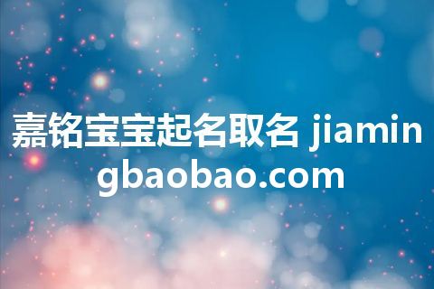 嘉铭宝宝起名取名 jiamingbaobao.com 嘉铭宝宝起名取名 jiamingbaobao.com
